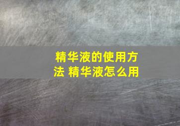 精华液的使用方法 精华液怎么用